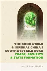 Book cover of The Dong World and Imperial China’s Southwest Silk Road by James A. Anderson