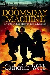 Book cover of The Doomsday Machine: Another Astounding Adventure of Horatio Lyle by Catherine Webb