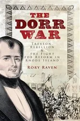 Book cover of The Dorr War: Treason, Rebellion & the Fight for Reform in Rhode Island by Rory Raven