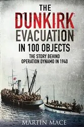 Book cover of The Dunkirk Evacuation in 100 Objects by Martin Mace