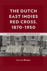Book cover of The Dutch East Indies Red Cross, 1870–1950 by Leo van Bergen