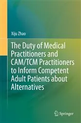 Book cover of The Duty of Medical Practitioners and CAM/TCM Practitioners to Inform Competent Adult Patients about Alternatives by Xiju Zhao