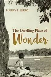 Book cover of The Dwelling Place of Wonder by Harry L. Serio