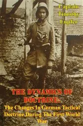 Book cover of The Dynamics Of Doctrine: The Changes In German Tactical Doctrine During The First World War [Illustrated Edition] by Unknown