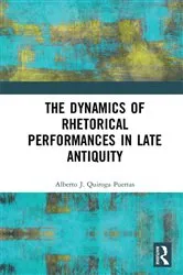 Book cover of The Dynamics of Rhetorical Performances in Late Antiquity by Alberto J. Quiroga Puertas