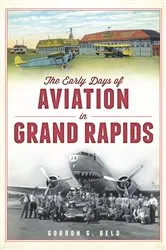 Book cover of The Early Days of Aviation in Grand Rapids by Gordon G. Beld