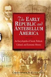Book cover of The Early Republic and Antebellum America: An Encyclopedia of Social, Political, Cultural, and Economic History by Christopher G. Bates