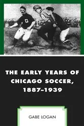 Book cover of The Early Years of Chicago Soccer, 1887–1939 by Gabe Logan