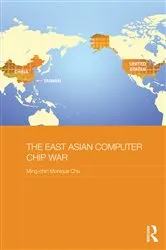 Book cover of The East Asian Computer Chip War by Ming-chin Monique Chu