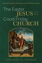 Book cover of The Easter Jesus and the Good Friday Church by Gregory S. Athnos