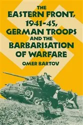 Book cover of The Eastern Front, 1941-45, German Troops and the Barbarisation ofWarfare by Omer Bartov