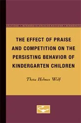 Book cover of The Effect of Praise and Competition on the Persisting Behavior of Kindergarten Children by Theta Wolf