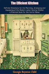 Book cover of The Efficient Kitchen Definite Directions for the Planning, Arranging and Equipping of the Modern Labor-Saving Kitchen by Georgie Boynton Child