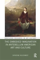 Book cover of The Embodied Imagination in Antebellum American Art and Culture by Catherine Holochwost