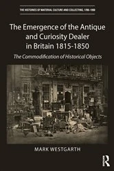 Book cover of The Emergence of the Antique and Curiosity Dealer in Britain 1815-1850 by Mark Westgarth