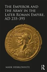 Book cover of The Emperor and the Army in the Later Roman Empire, AD 235-395 by Mark Hebblewhite