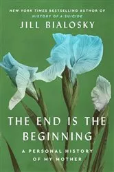 Book cover of The End Is the Beginning by Jill Bialosky