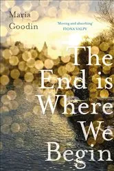 Book cover of The End is Where We Begin by Maria Goodin