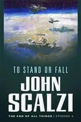 Book cover of The End of All Things #4: To Stand or Fall by John Scalzi
