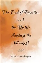 Book cover of The End of Creation and the Battle Against the Weakest by Elena Velásquez