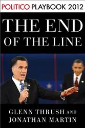 Book cover of The End of the Line: Romney vs. Obama: the 34 days that decided the election: Playbook 2012 (POLITICO Inside Election 2012) by Glenn Thrush