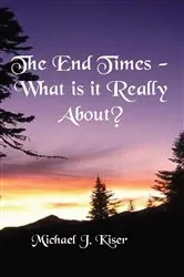 Book cover of The End Times - What Is It Really About? by Michael Kiser