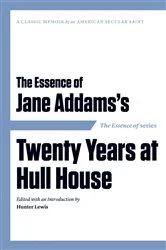Book cover of The Essence of . . . Jane Addams’s Twenty Years at Hull House by Hunter Lewis
