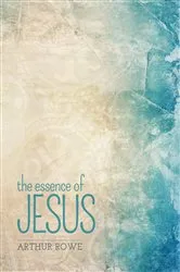 Book cover of The Essence of Jesus by Arthur Rowe