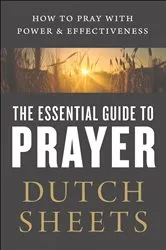 Book cover of The Essential Guide to Prayer by Dutch Sheets