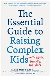 Book cover of The Essential Guide to Raising Complex Kids with ADHD, Anxiety, and More by Elaine Taylor-Klaus