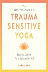 Book cover of The Essential Guide to Trauma Sensitive Yoga by Lara Land