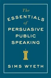 Book cover of The Essentials of Persuasive Public Speaking by Sims Wyeth