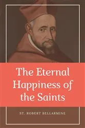 Book cover of The Eternal Happiness of the Saints (Annotated) by St. Robert Bellarmine