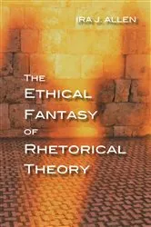 Book cover of The Ethical Fantasy of Rhetorical Theory by Ira Allen