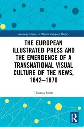 Book cover of The European Illustrated Press and the Emergence of a Transnational Visual Culture of the News, 1842-1870 by Thomas Smits