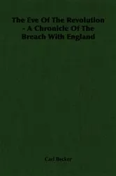Book cover of The Eve Of The Revolution - A Chronicle Of The Breach With England by Carl Becker