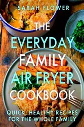 Book cover of The Everyday Family Air Fryer Cookbook by Sarah Flower