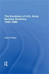 Book cover of The Evolution Of U.s. Army Nuclear Doctrine, 1945-1980 by John P Rose