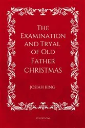 Book cover of The Examination and Tryal of Old Father Christmas by Josiah King