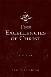 Book cover of The Excellencies of Christ by Arthur W Pink