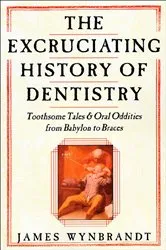 Book cover of The Excruciating History of Dentistry by James Wynbrandt
