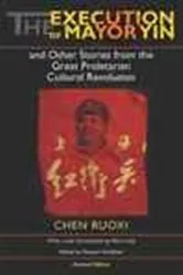 Book cover of The Execution of Mayor Yin and Other Stories from the Great Proletarian Cultural Revolution, Revised Edition (2nd ed.) by Ruoxi [Jo-Hsi] Chen