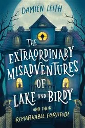Book cover of The Extraordinary Misadventures of Lake and Birdy (and their remarkable fortitude) by Damien Leith