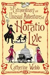 Book cover of The Extraordinary & Unusual Adventures of Horatio Lyle by Catherine Webb
