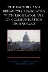 Book cover of The Factors and Behaviors Associated with Legislator Use of Communication Technology by Joe West