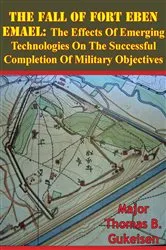 Book cover of The Fall Of Fort Eben Emael: The Effects Of Emerging Technologies On The Successful Completion Of Military Objectives by Major Thomas B. Gukeisen