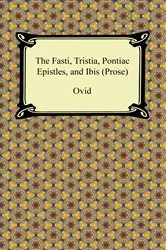 Book cover of The Fasti, Tristia, Pontiac Epistles, and Ibis (Prose) by Ovid