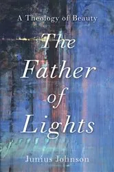 Book cover of The Father of Lights (Theology for the Life of the World) by Junius Johnson