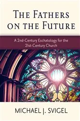 Book cover of The Fathers on the Future: A 2nd-Century Eschatology for the 21st-Century Church by Michael J. Svigel