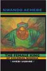 Book cover of The Female King of Colonial Nigeria by Nwando Achebe